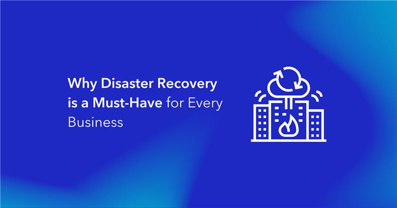 Why a Disaster Recovery is a Must-Have tool for Every Business