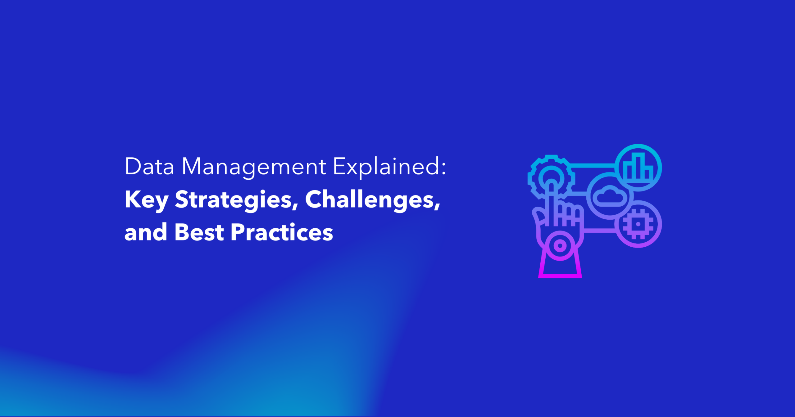 Data Management Explained: Key Strategies, Challenges, and Best Practices