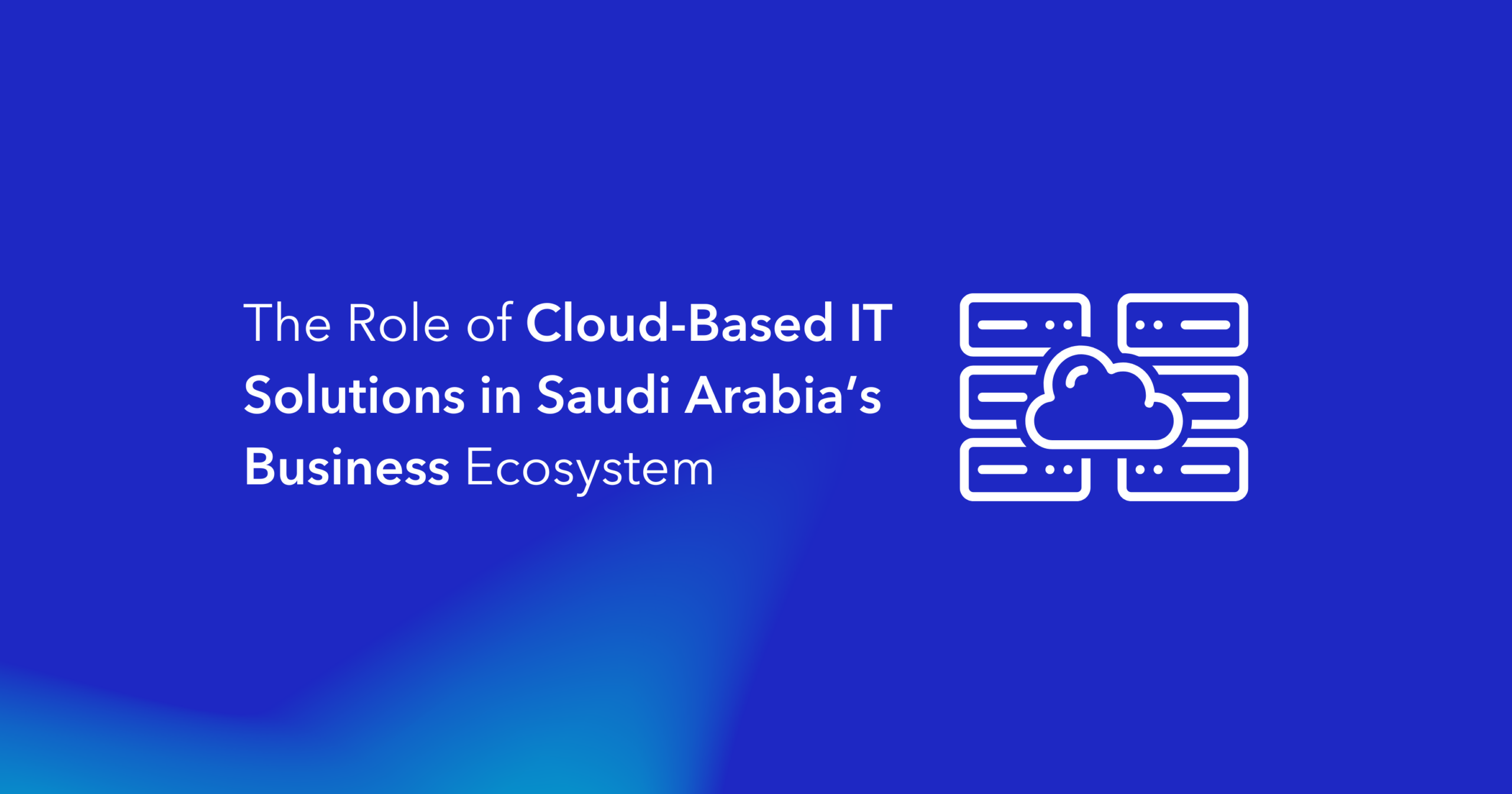 The Role of Cloud-Based IT Solutions in Saudi Arabia’s Business Ecosystem