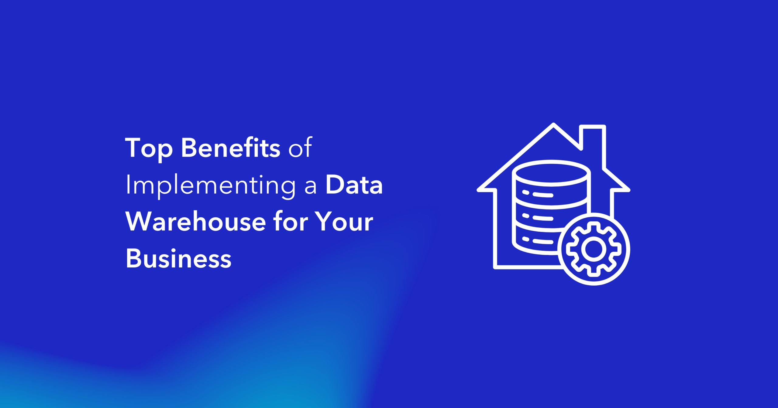 Top Benefits of Implementing a Data Warehouse for Your Business