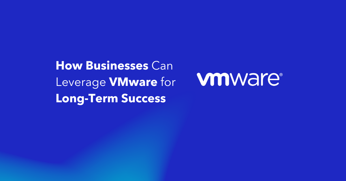 How Businesses Can Leverage VMware for Long-Term Success