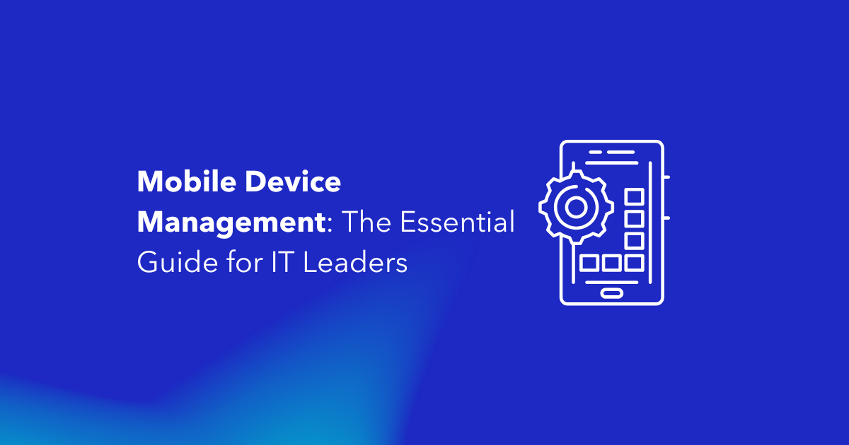 Mobile Device Management (MDM): The Essential Guide for IT Leaders