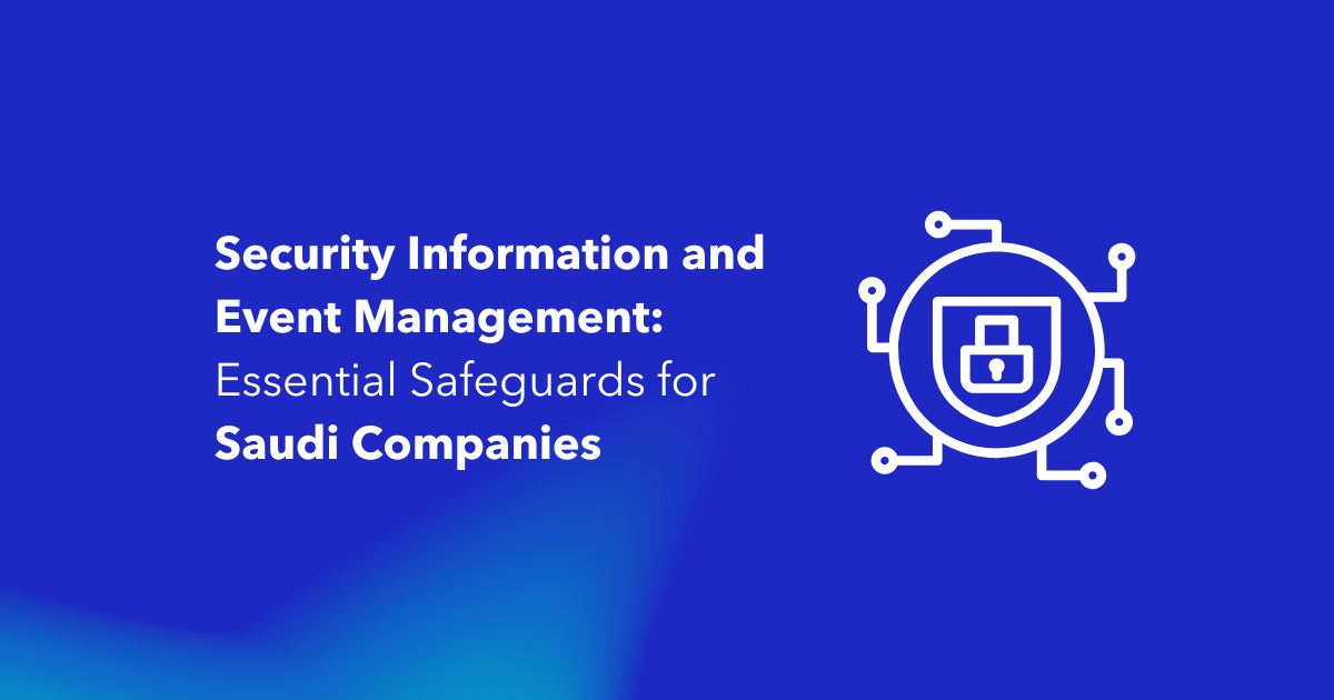 Security Information and Event Management Essential Safeguards for Saudi Companies