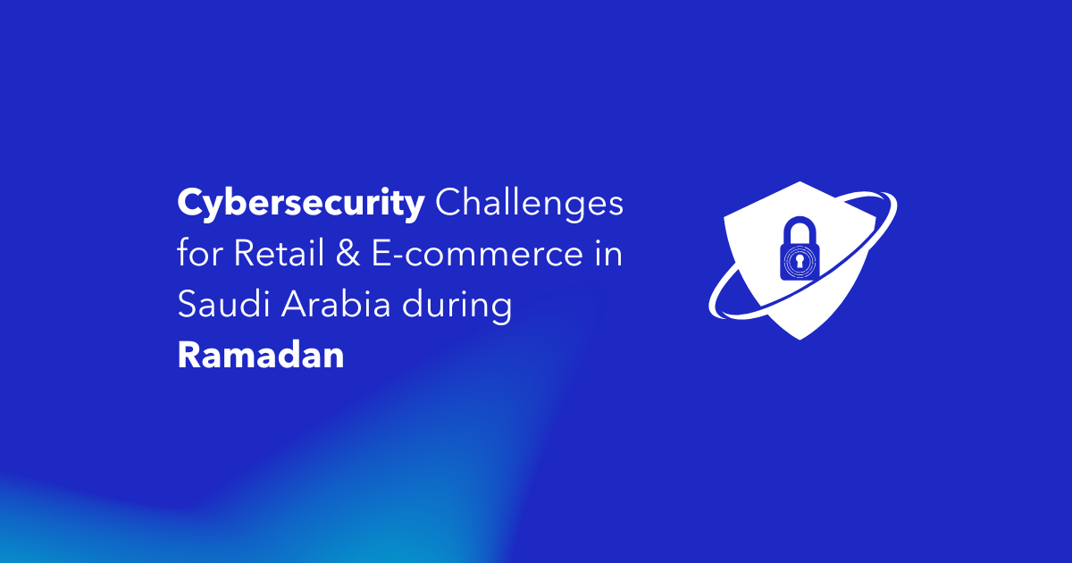 Cybersecurity Challenges for Retail & E-commerce in Saudi Arabia During Ramadan