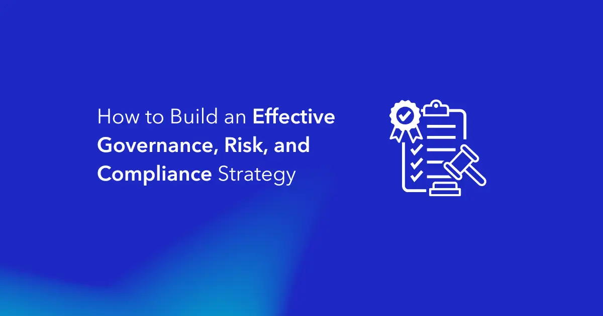 How to Build an Effective Governance, Risk, and Compliance Strategy
