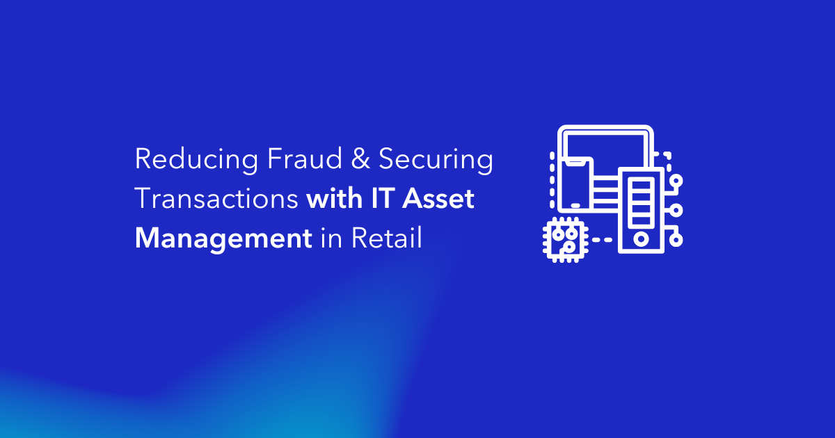 Reducing Fraud & Securing Transactions with IT Asset Management in Retail