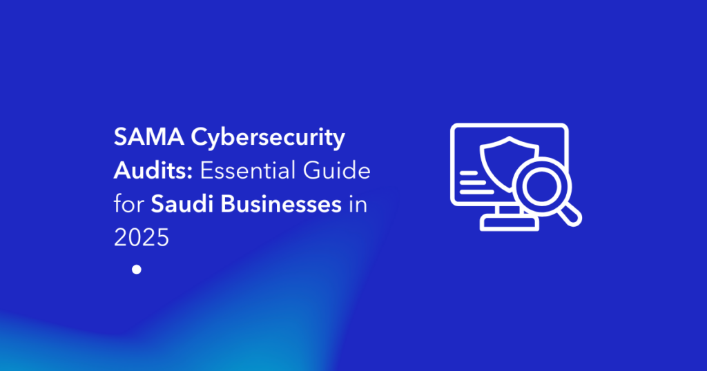 SAMA Cybersecurity Audits Essential Guide for Saudi Businesses in 2025