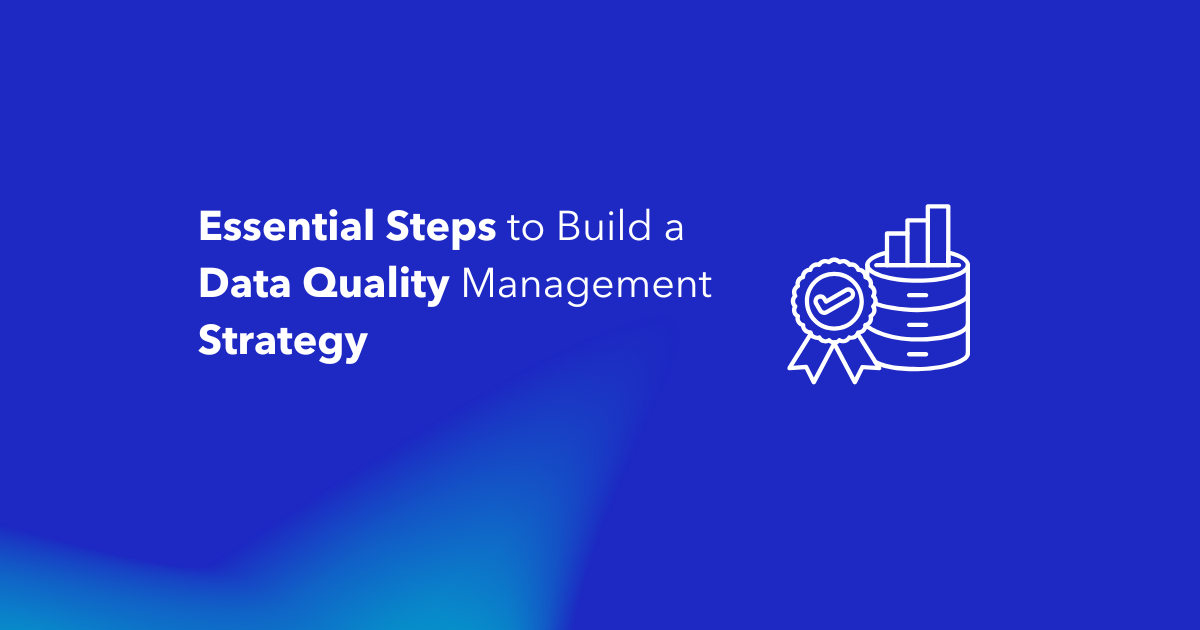 Essential Steps to Build a Data Quality Management Strategy