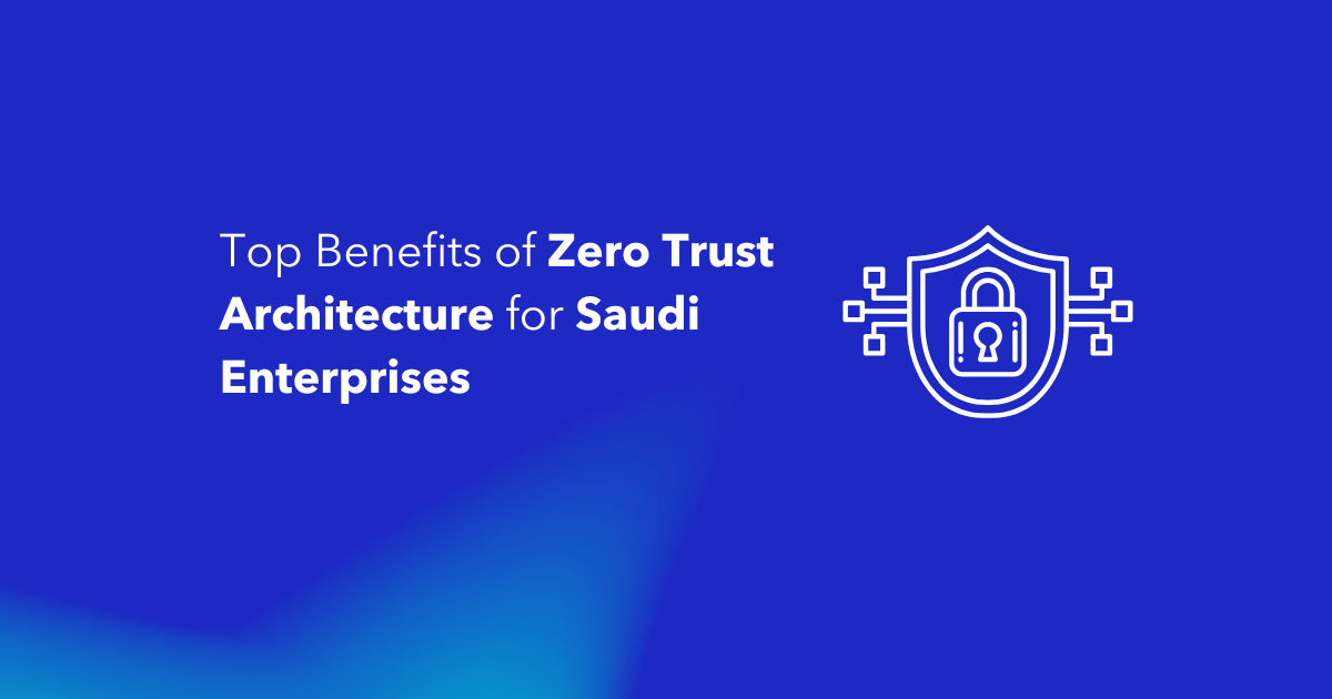 Top Benefits of Zero Trust Architecture for Saudi Enterprises