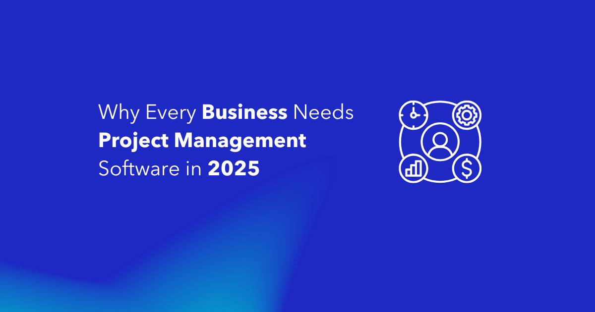 Why Every Business Needs Project Management Software in 2025