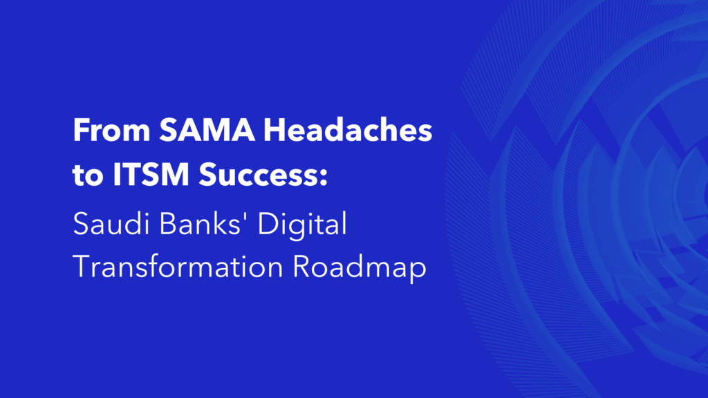 SAMA compliance ITSM digital transformation roadmap for Saudi banks