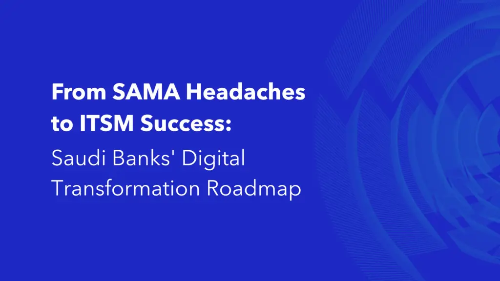 SAMA compliance ITSM digital transformation roadmap for Saudi banks