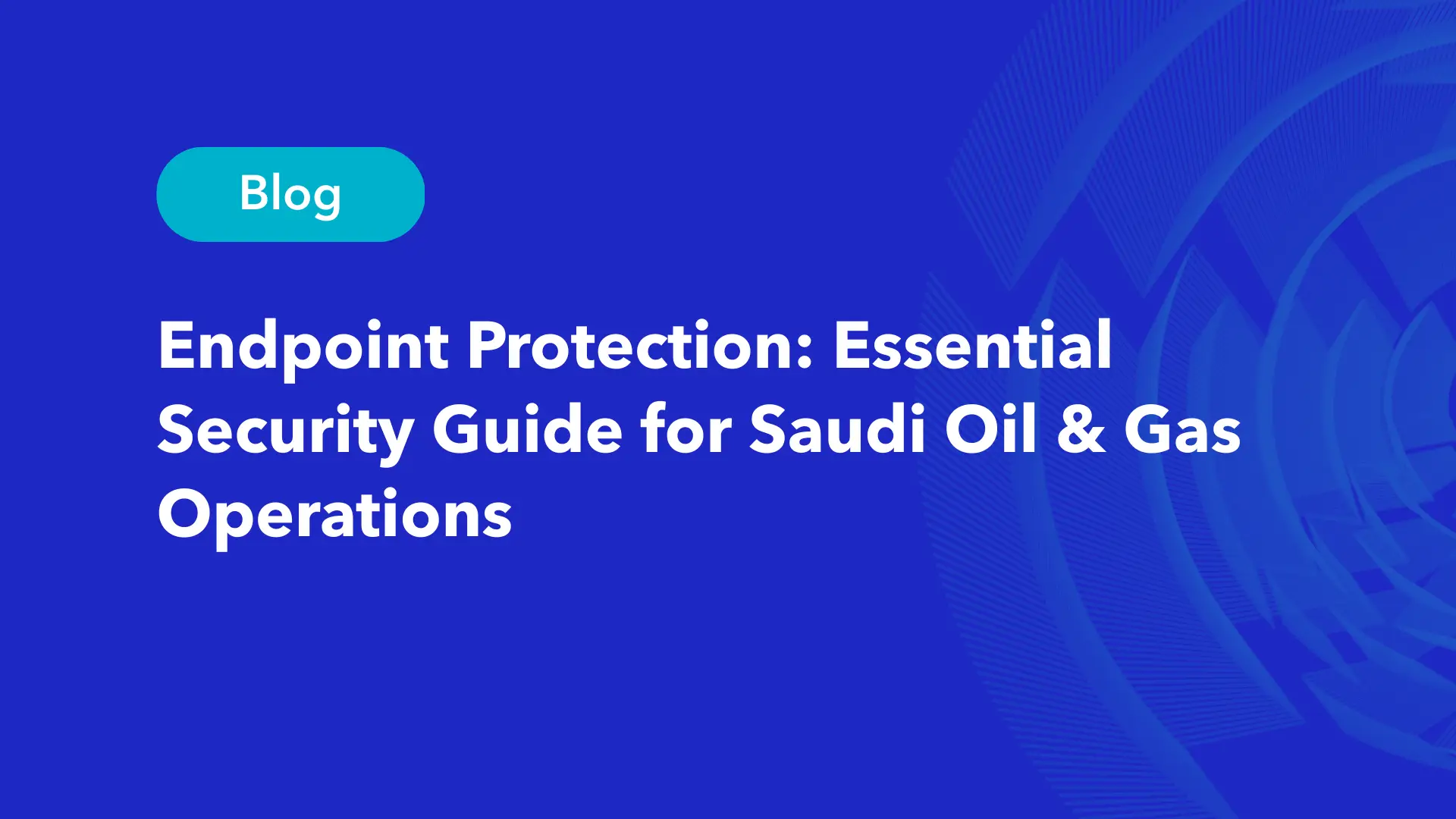 Endpoint protection security guide for Saudi oil and gas operations