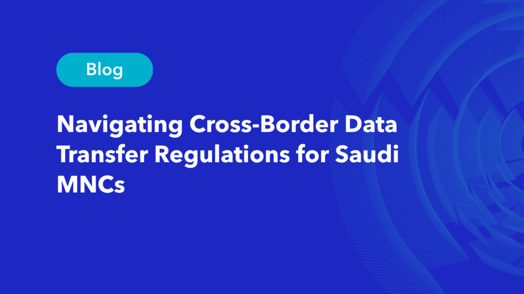 Navigating cross-border data transfer regulations for Saudi MNCs blog post cover