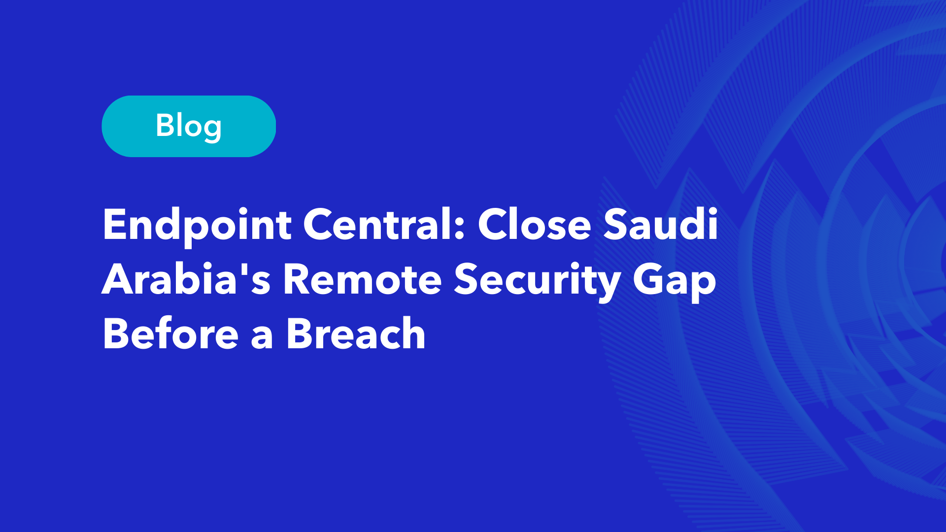 Endpoint Central blog: Close Saudi Arabia's Remote Security Gap Before a Breach