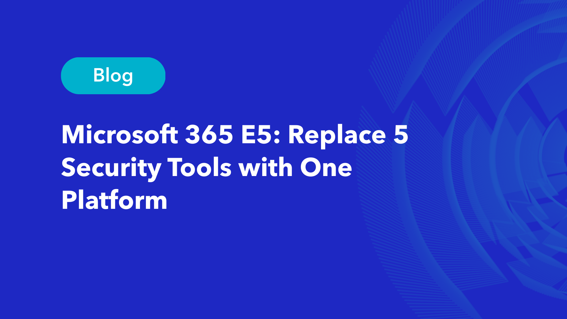 Microsoft 365 E5 blog header: Replace 5 security tools with one platform
