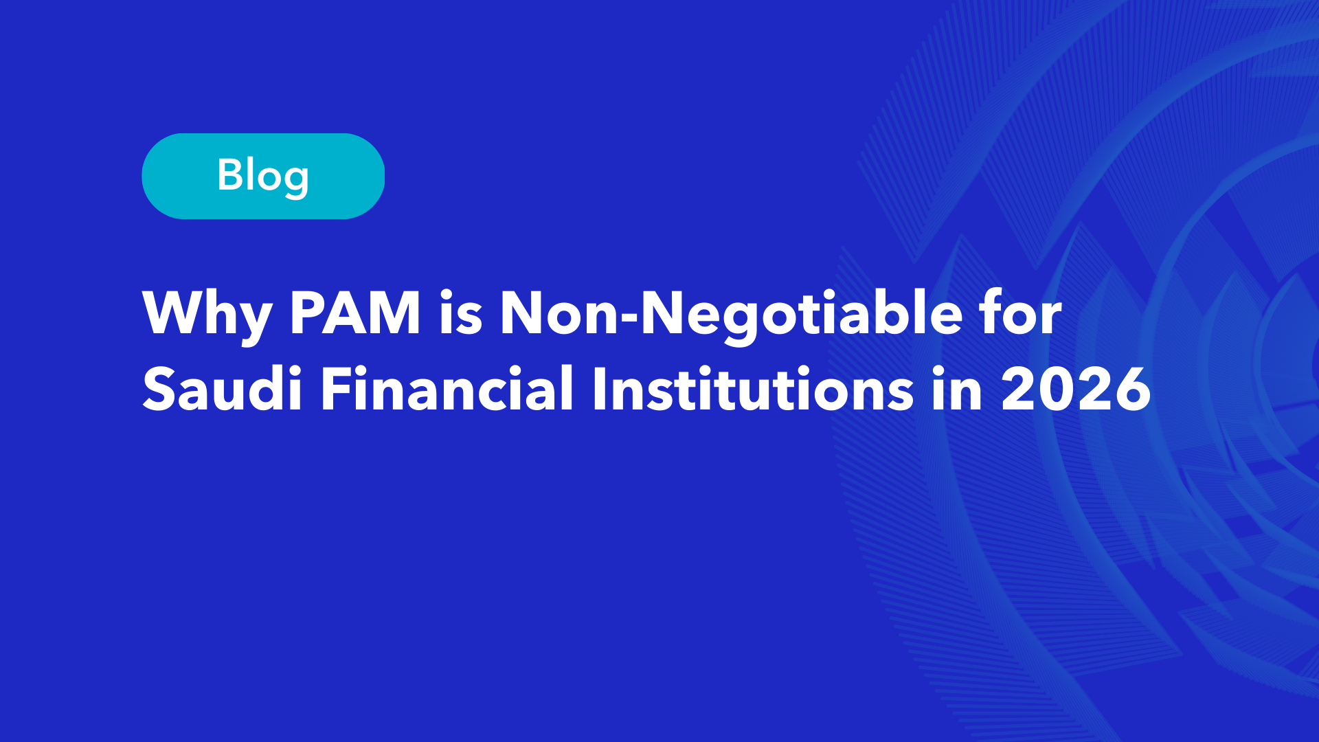 Why PAM is non-negotiable for Saudi financial institutions in 2026 blog cover