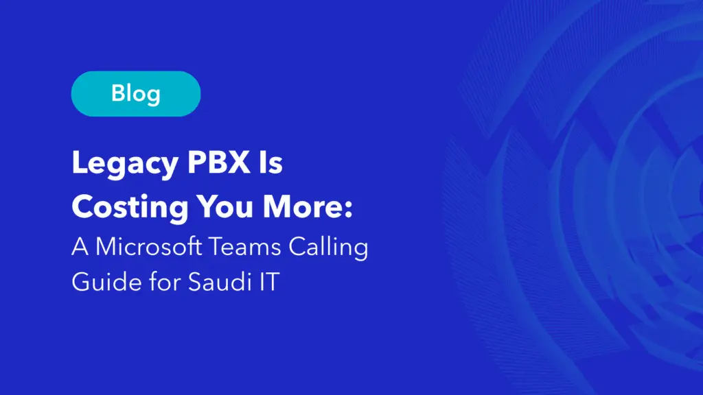 Legacy PBX is costing you more, Microsoft Teams calling guide for Saudi IT