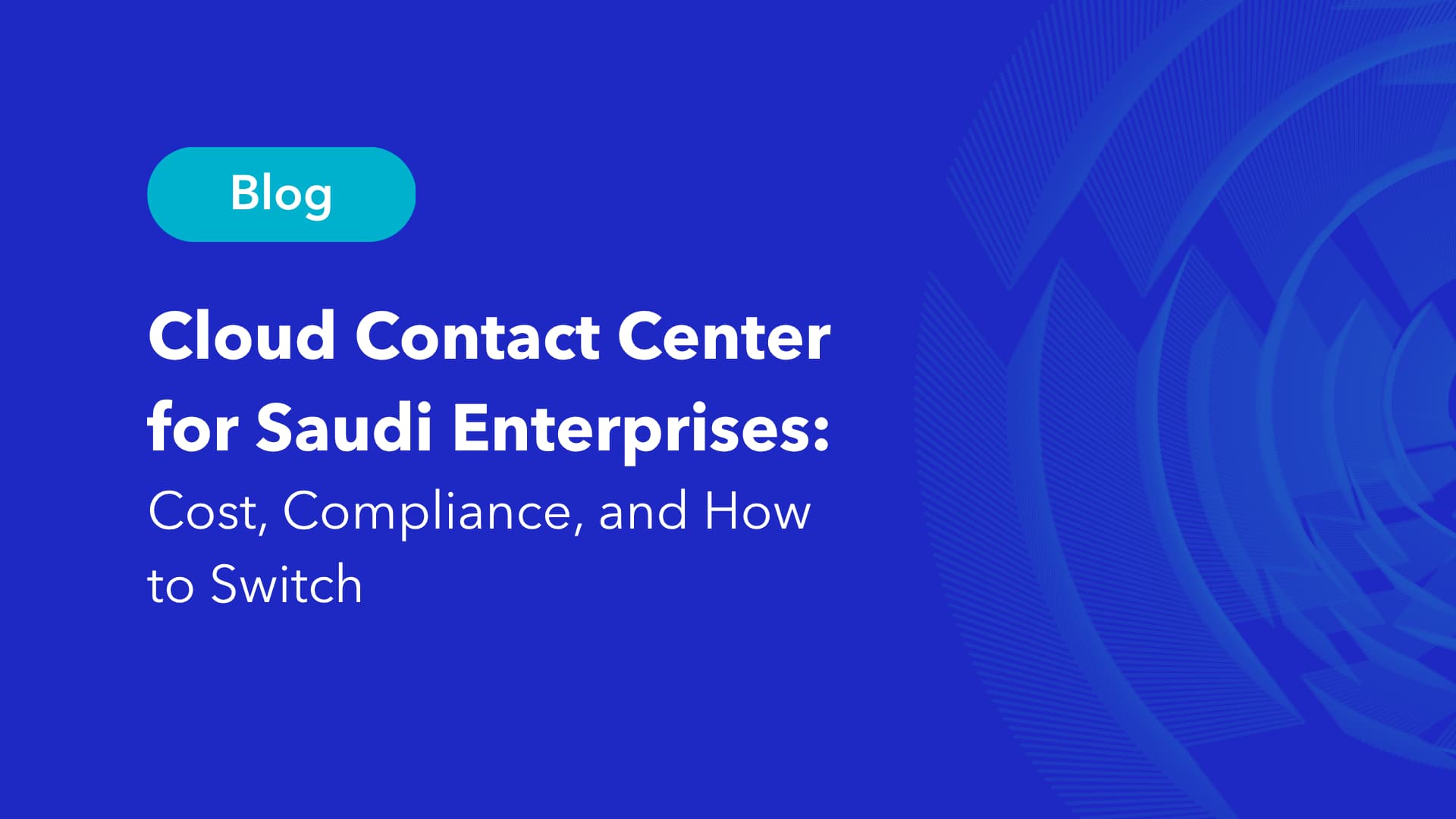 Blog hero: blue page with a teal rounded badge saying 'Blog' and the headline 'Cloud Contact Center for Saudi Enterprises: Cost, Compliance, and How to Switch' against a circular abstract pattern on the right.