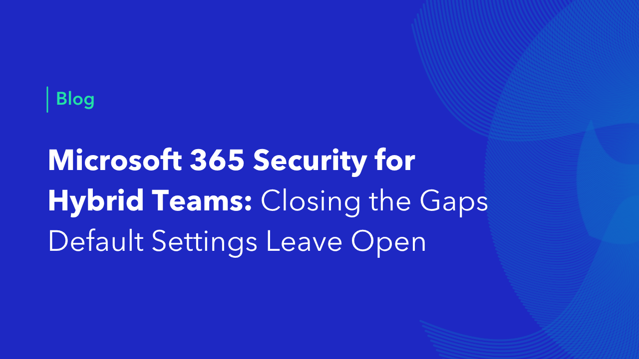 Microsoft 365 security for hybrid teams blog banner on closing gaps default settings leave open