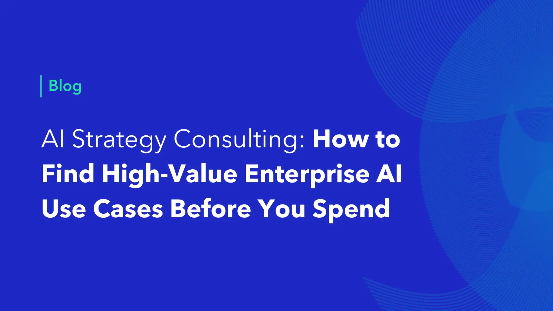 AI strategy consulting blog cover: how to find high-value enterprise AI use cases before you spend