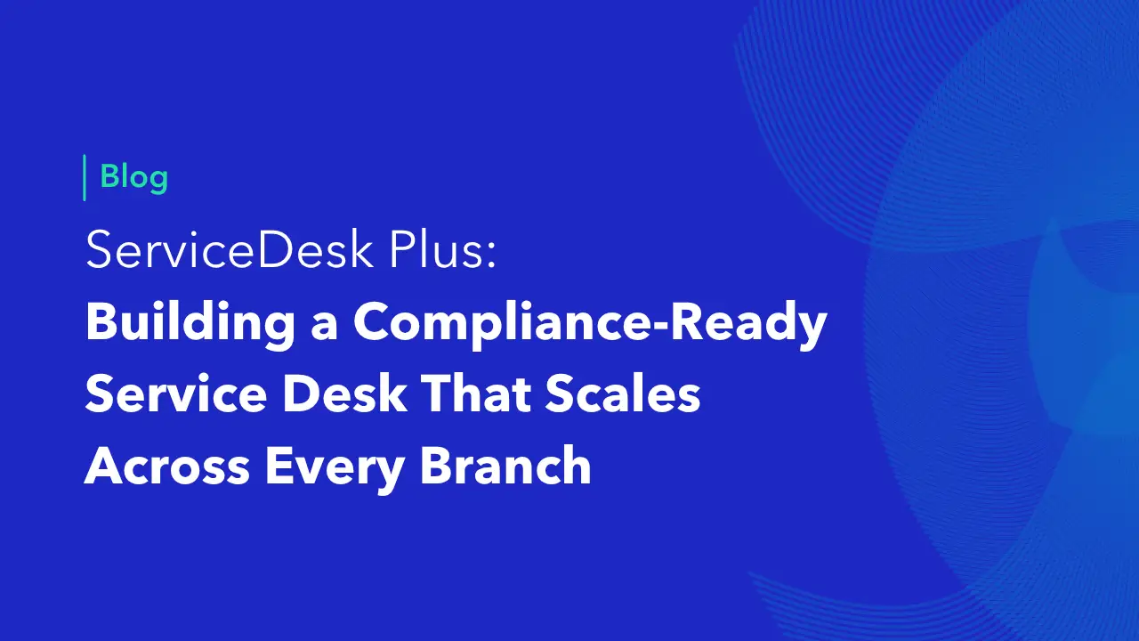 ServiceDesk Plus blog cover on building a compliance-ready IT service desk that scales across branches
